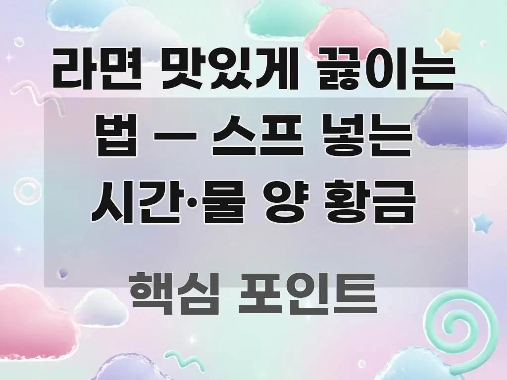 라면 맛있게 끓이는 법 — 스프 넣는 시간·물 양 황금 흐름을 잡아주는 읽기 좋은 정보 카드