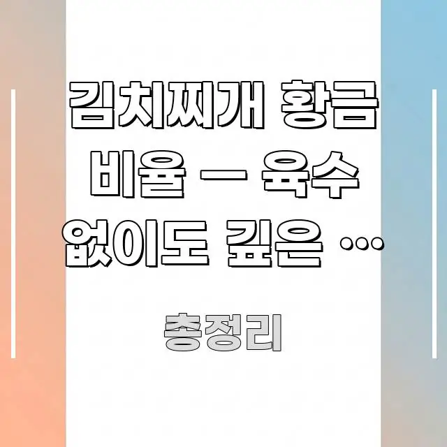 김치찌개 황금 비율 — 육수 없이도 깊은 맛 내는 비율 검증된 정보로 구성된 블로그 포스트 커버 이미지 - 내용 요약을 위한 이미지