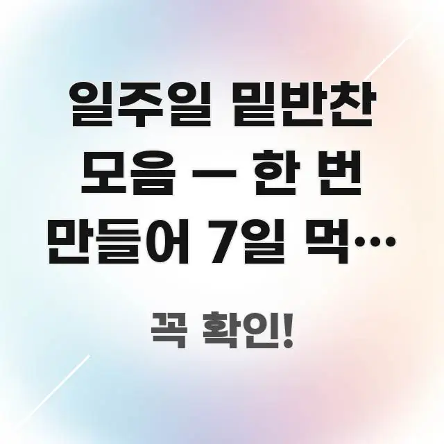 일주일 밑반찬 모음 — 한 번 만들어 7일 먹는 냉장 꼭 알아야 할 정보를 담은 핵심 요약 디자인 카드 - 글 흐름을 돕는 시각 자료