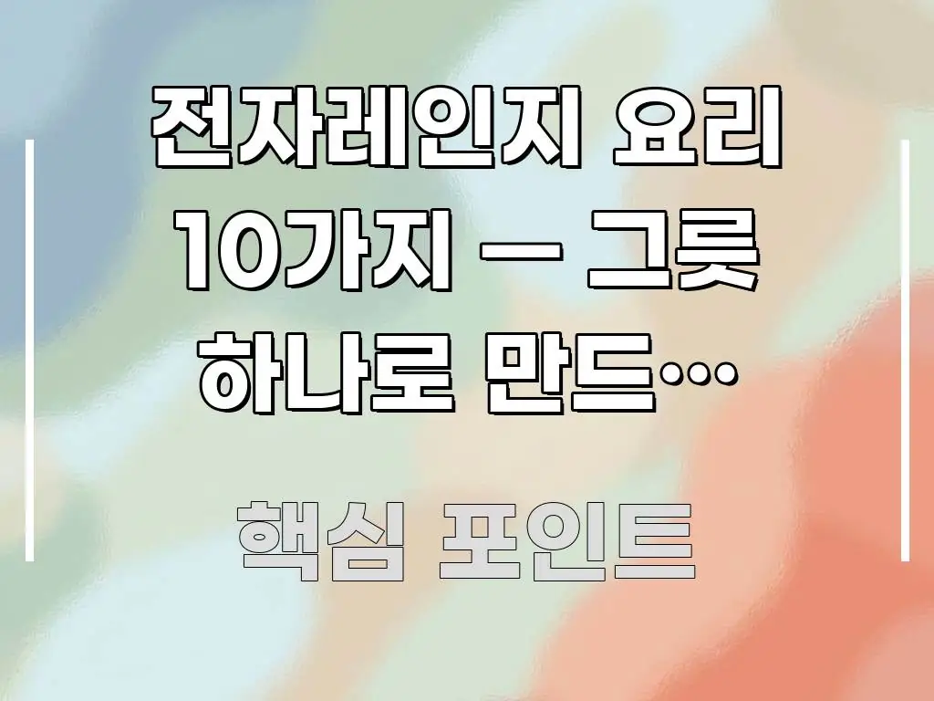 전자레인지 요리 10가지 — 그릇 하나로 만드는 초간단 명확하게 정리된 카드뉴스 스타일 이미지 - 본문 내용과 연관된 이미지