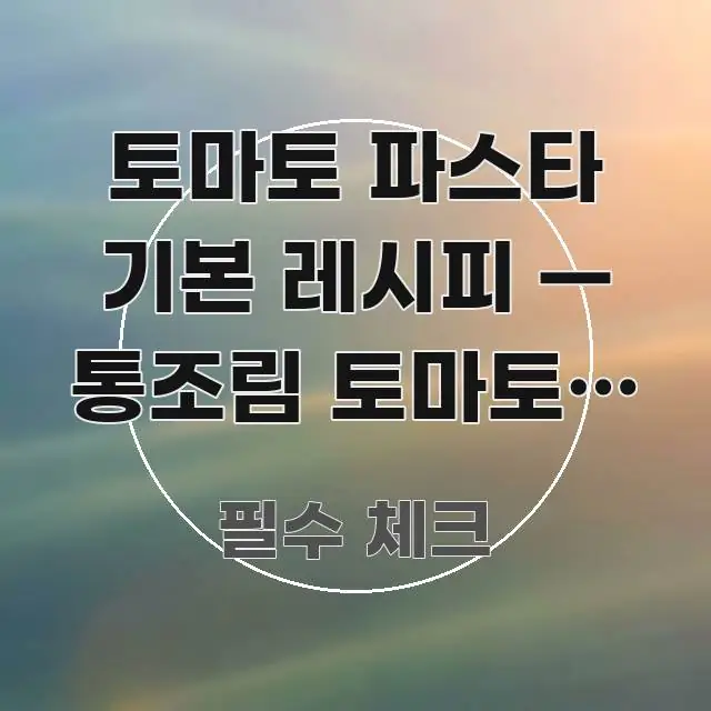 토마토 파스타 기본 레시피 — 통조림 토마토로 만드는 명확하게 정리된 읽기 좋은 정보 카드