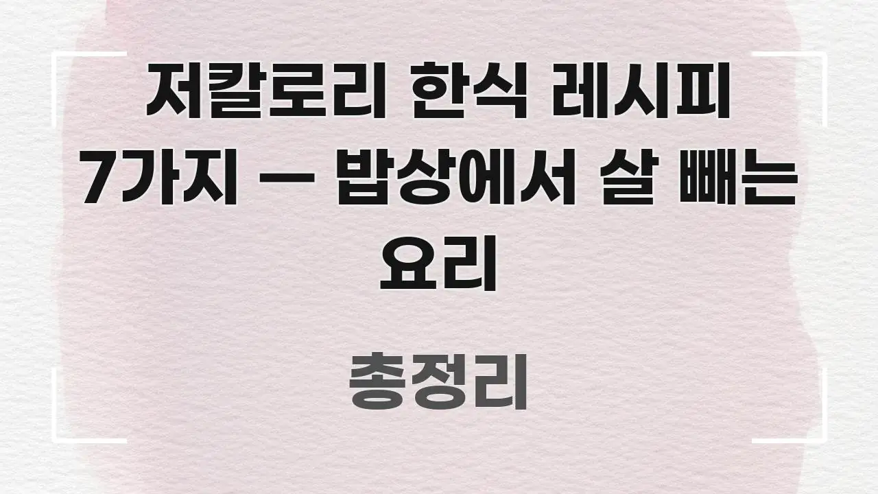 저칼로리 한식 레시피 7가지 — 밥상에서 살 빼는 요리 실용적으로 정리한 블로그 섹션 구분 이미지 - 본문 내용과 연관된 이미지