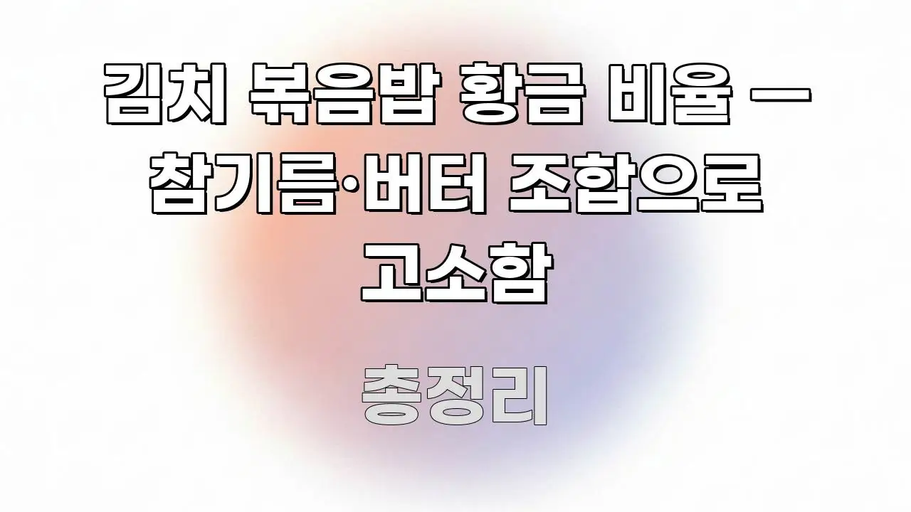김치 볶음밥 황금 비율 — 참기름·버터 조합으로 고소함 심플하고 명확하게 정리한 블로그 섹션 구분 이미지 - 가독성을 높이는 이미지