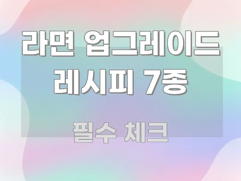라면 업그레이드 레시피 7종 정보 이미지 라면 업그레이드 레시피 7종 구조적으로 정리된 정보 전달형 표지 이미지 - 설명을 돕는 이미지