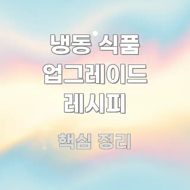 냉동 식품 업그레이드 레시피 효율적으로 구성된 핵심 정리 썸네일 이미지 - 본문 내용과 연관된 이미지