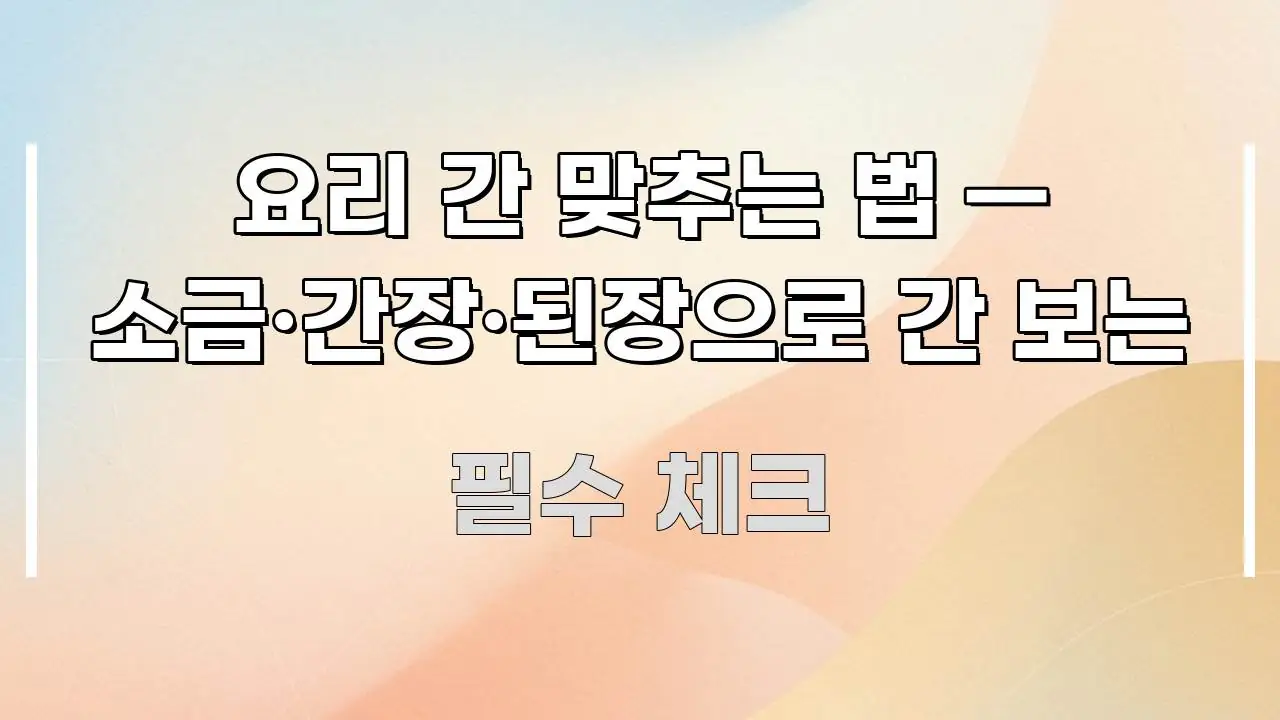 요리 간 맞추는 법 — 소금·간장·된장으로 간 보는 핵심만 담은 텍스트 중심 디자인 표지 - 글 흐름을 돕는 시각 자료