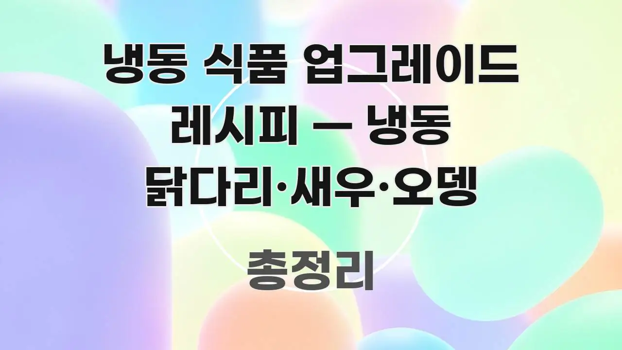 냉동 식품 업그레이드 레시피 — 냉동 닭다리·새우·오뎅 스마트하게 정리된 읽기 좋은 정보 카드