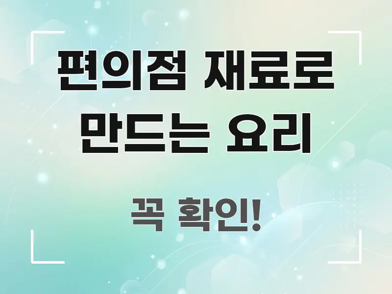 편의점 재료로 만드는 요리 정보 이미지 편의점 재료로 만드는 요리 깔끔하게 정리된 텍스트 기반 블로그 이미지 - 설명을 돕는 이미지