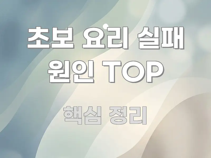초보 요리 실패 원인 TOP 깔끔하게 정리된 읽기 좋은 정보 카드 - 글 흐름을 돕는 시각 자료