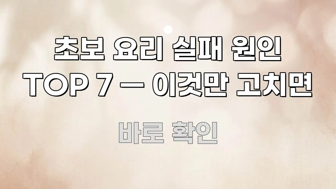 초보 요리 실패 원인 TOP 7 — 이것만 고치면 꼭 필요한 정보만 담은 텍스트 포스터 이미지