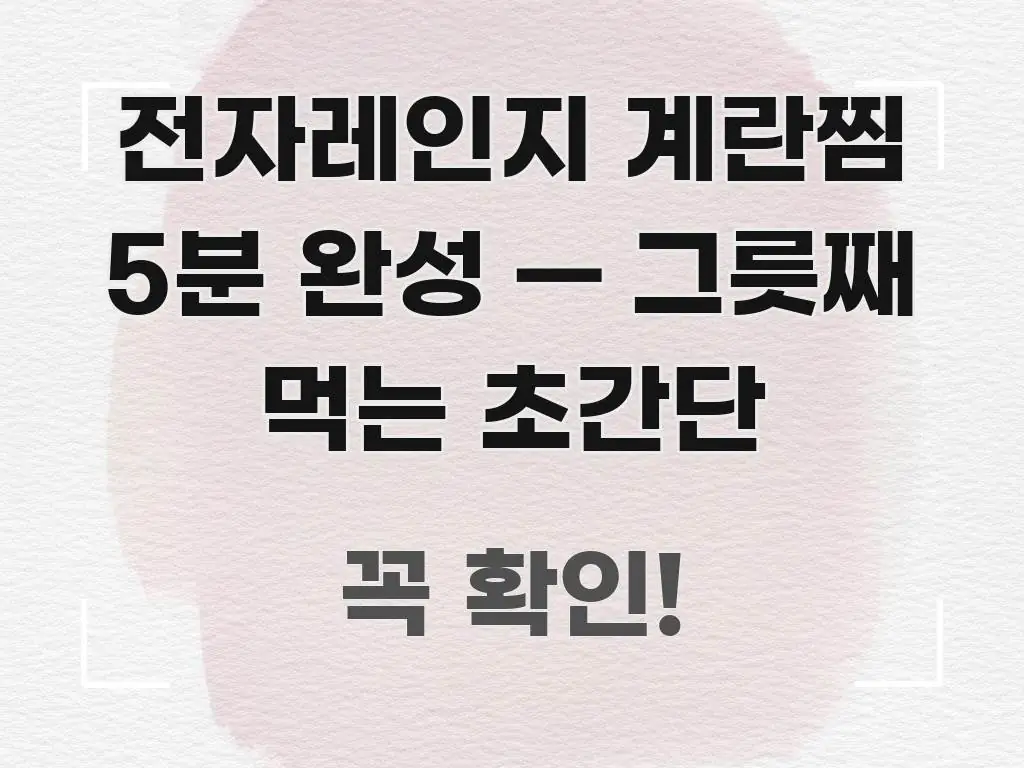전자레인지 계란찜 5분 완성 — 그릇째 먹는 초간단 핵심 요점 중심의 핵심 정보 비주얼 - 참고용 이미지