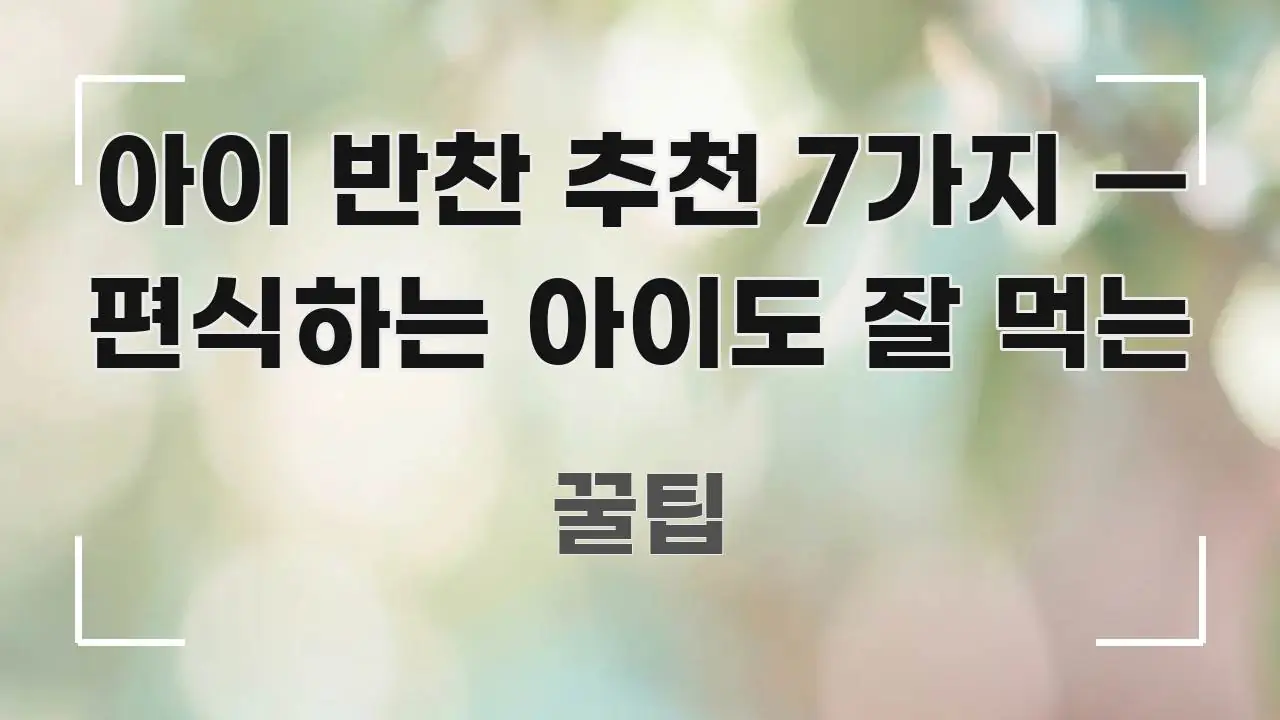아이 반찬 추천 7가지 — 편식하는 아이도 잘 먹는 깔끔하게 정리된 텍스트형 카드뉴스 표지 이미지 - 활용 예시 이미지