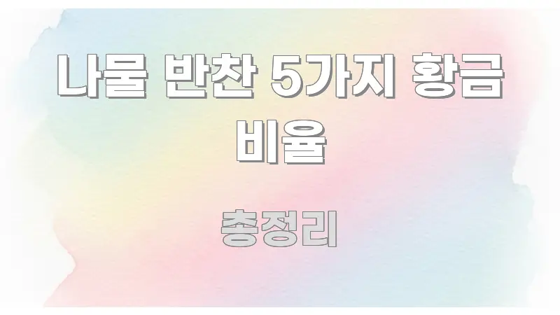나물 반찬 5가지 황금 비율 정보 이미지 나물 반찬 5가지 황금 비율 꼭 필요한 정보만 담은 깔끔한 인포그래픽 표지 - 활용 예시 이미지